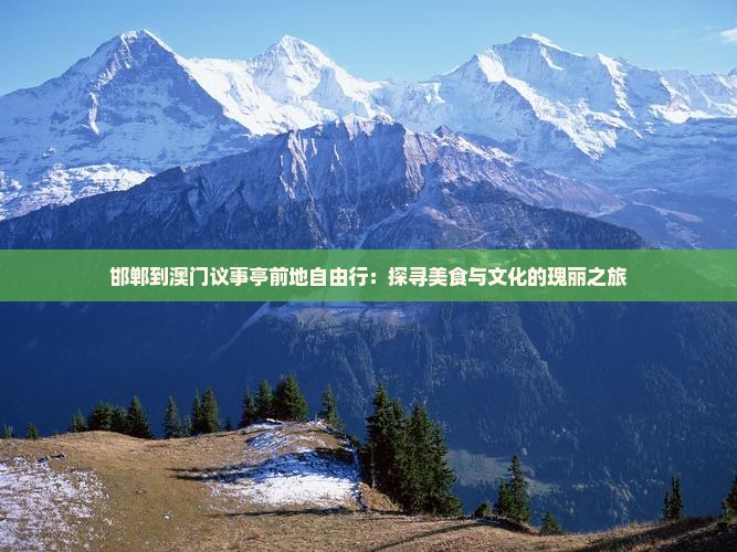 邯郸到澳门议事亭前地自由行：探寻美食与文化的瑰丽之旅