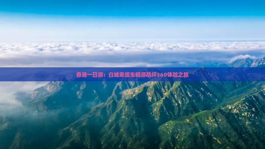 香港一日游：白城乘缆车畅游昂坪360体验之旅