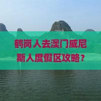 鹤岗人去澳门威尼斯人度假区攻略？穷游党必备！附避坑指南与种草清单