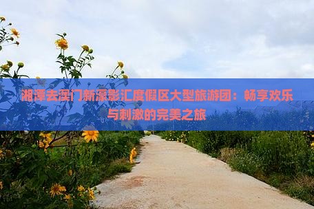 湘潭去澳门新濠影汇度假区大型旅游团：畅享欢乐与刺激的完美之旅