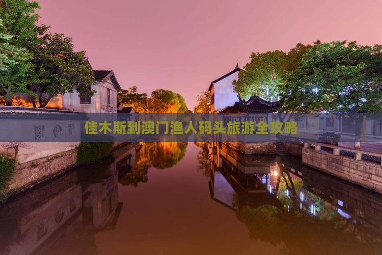佳木斯到澳门渔人码头旅游全攻略
