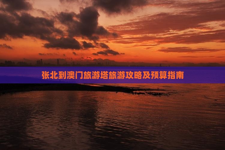 张北到澳门旅游塔旅游攻略及预算指南