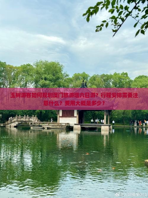 玉树游客如何规划澳门旅游塔六日游？行程安排需要注意什么？费用大概是多少？