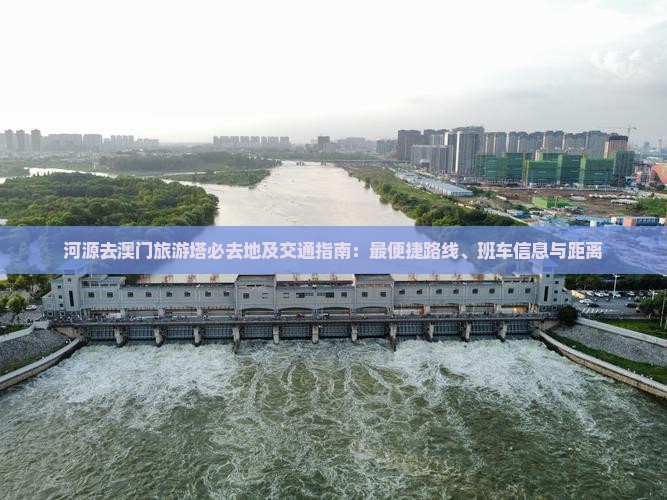 河源去澳门旅游塔必去地及交通指南：最便捷路线、班车信息与距离