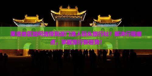 果洛地区如何选择到澳门渔人码头旅行社？解决行程痛点，掌握旅行新趋势！