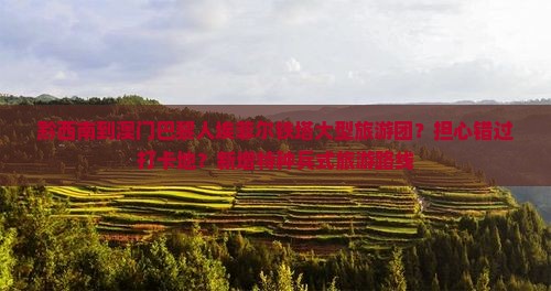 黔西南到澳门巴黎人埃菲尔铁塔大型旅游团？担心错过打卡地？新增特种兵式旅游路线