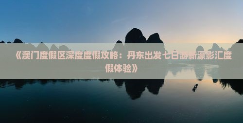 《澳门度假区深度度假攻略：丹东出发七日游新濠影汇度假体验》
