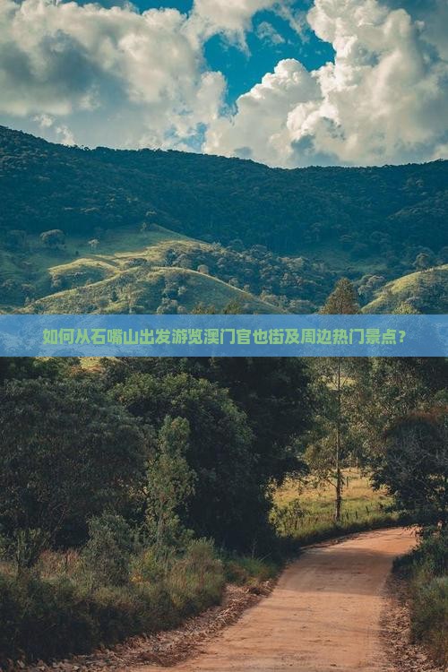 如何从石嘴山出发游览澳门官也街及周边热门景点？