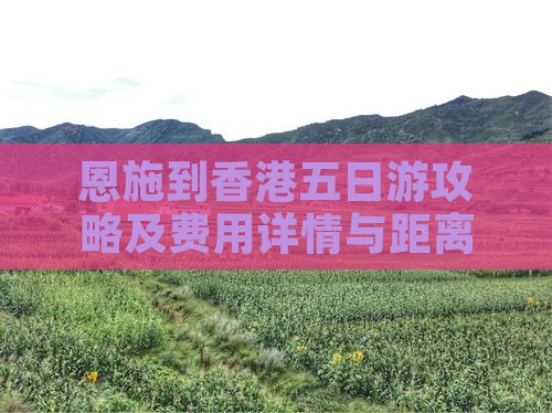 恩施到香港五日游攻略及费用详情与距离概况