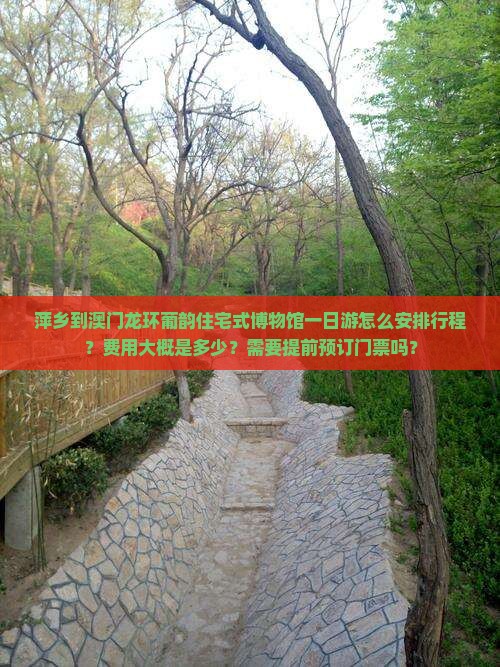 萍乡到澳门龙环葡韵住宅式博物馆一日游怎么安排行程？费用大概是多少？需要提前预订门票吗？