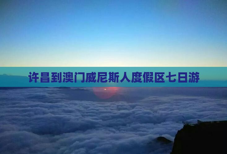 许昌到澳门威尼斯人度假区七日游