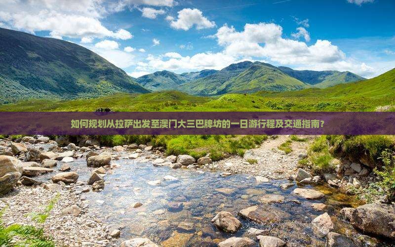 如何规划从拉萨出发至澳门大三巴牌坊的一日游行程及交通指南？