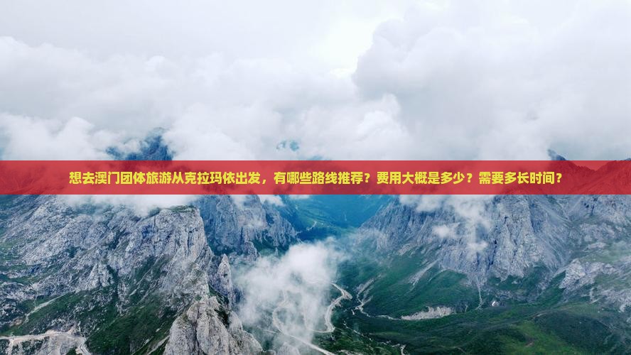 想去澳门团体旅游从克拉玛依出发，有哪些路线推荐？费用大概是多少？需要多长时间？