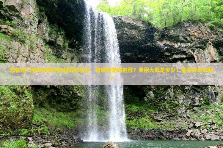 想去澳门团体旅游从克拉玛依出发，有哪些路线推荐？费用大概是多少？需要多长时间？