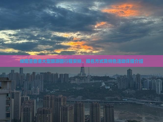 绵阳至香港大型旅游团行程安排、报名方式及特色活动详细介绍