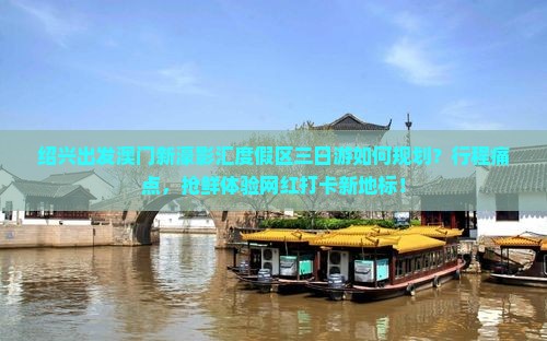 绍兴出发澳门新濠影汇度假区三日游如何规划？行程痛点，抢鲜体验网红打卡新地标！