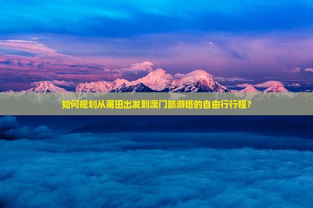 如何规划从莆田出发到澳门旅游塔的自由行行程？