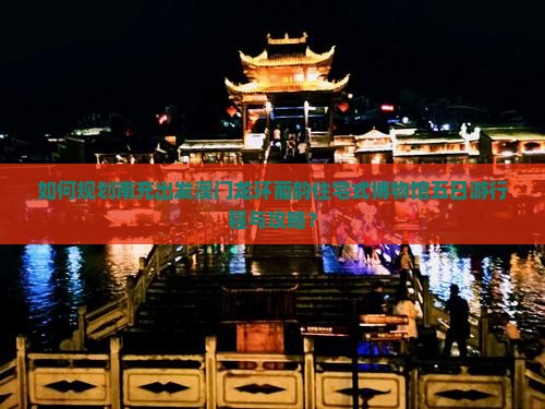 如何规划南充出发澳门龙环葡韵住宅式博物馆五日游行程与攻略？