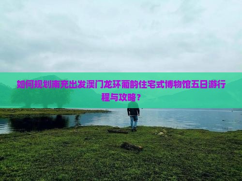 如何规划南充出发澳门龙环葡韵住宅式博物馆五日游行程与攻略？