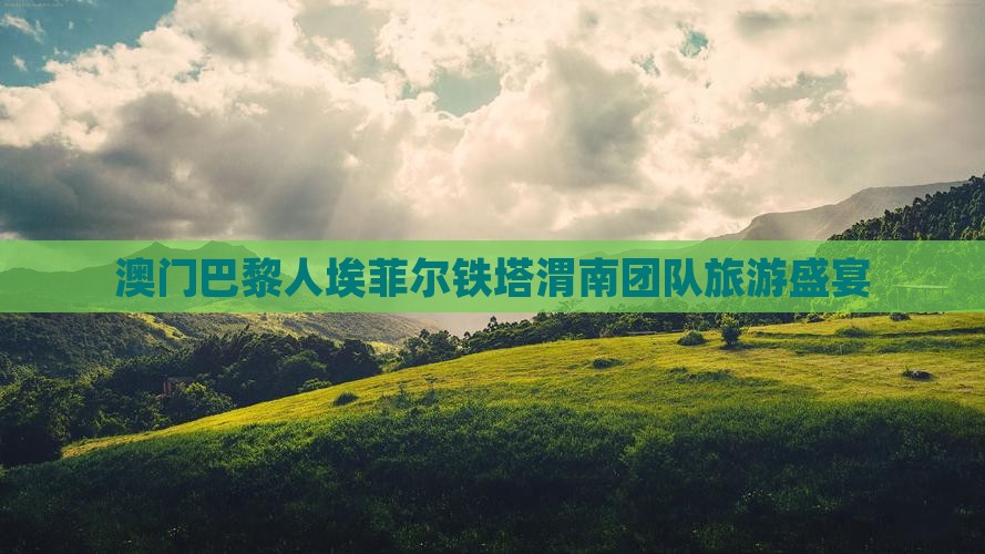 澳门巴黎人埃菲尔铁塔渭南团队旅游盛宴