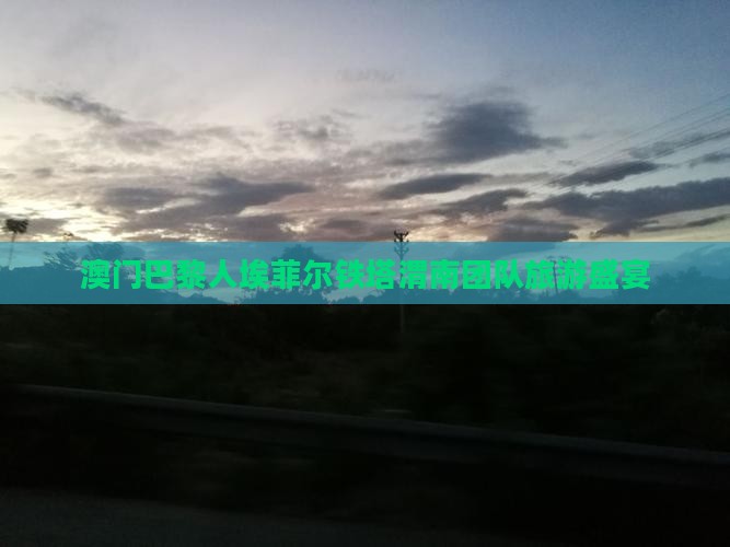 澳门巴黎人埃菲尔铁塔渭南团队旅游盛宴
