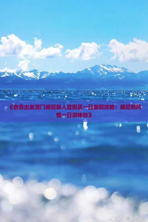 《自贡出发澳门威尼斯人度假区一日度假攻略：威尼斯风情一日游体验》