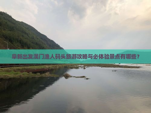 阜新出发澳门渔人码头旅游攻略与必体验景点有哪些？