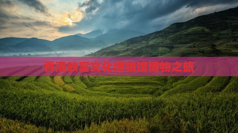 香港故宫文化博物馆博物之旅