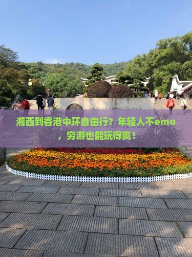 湘西到香港中环自由行？年轻人不emo，穷游也能玩得爽！