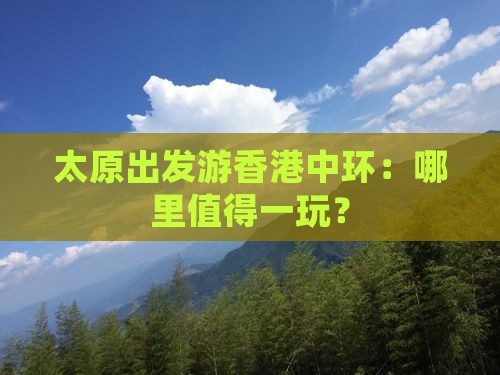 太原出发游香港中环：哪里值得一玩？