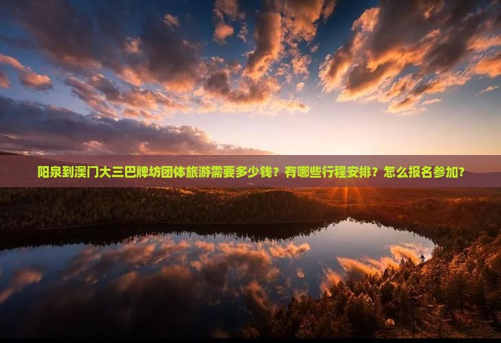 阳泉到澳门大三巴牌坊团体旅游需要多少钱？有哪些行程安排？怎么报名参加？