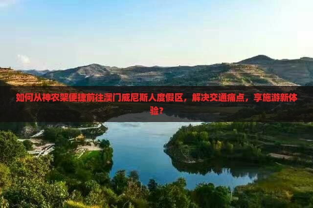 如何从神农架便捷前往澳门威尼斯人度假区，解决交通痛点，享施游新体验？