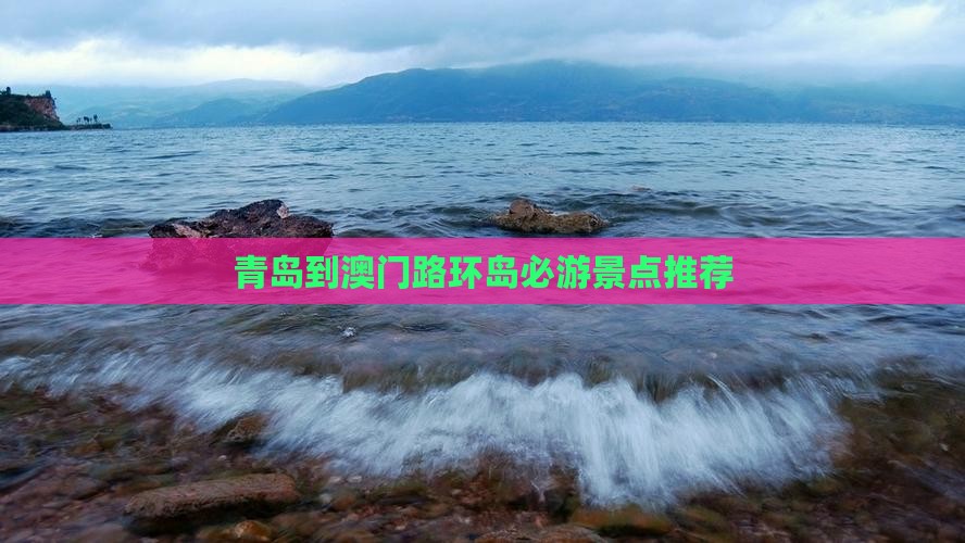 青岛到澳门路环岛必游景点推荐