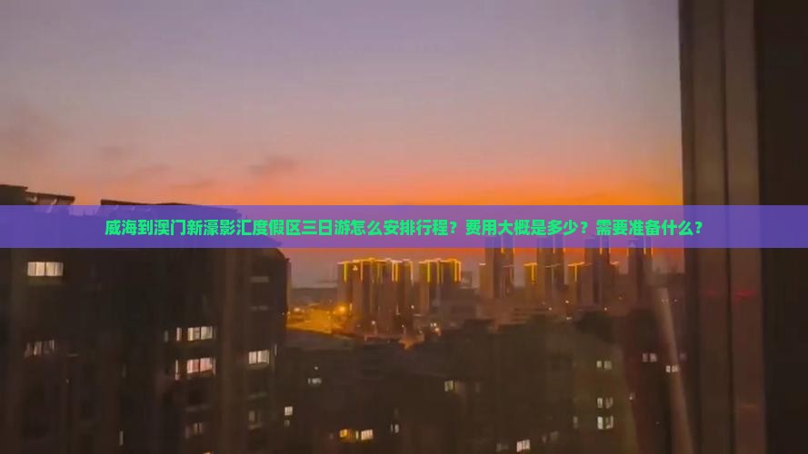 威海到澳门新濠影汇度假区三日游怎么安排行程？费用大概是多少？需要准备什么？