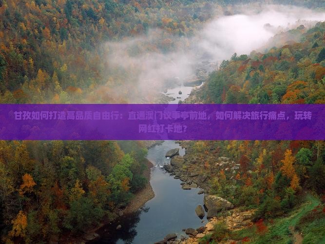 甘孜如何打造高品质自由行：直通澳门议事亭前地，如何解决旅行痛点，玩转网红打卡地？