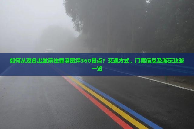 如何从茂名出发前往香港昂坪360景点？交通方式、门票信息及游玩攻略一览