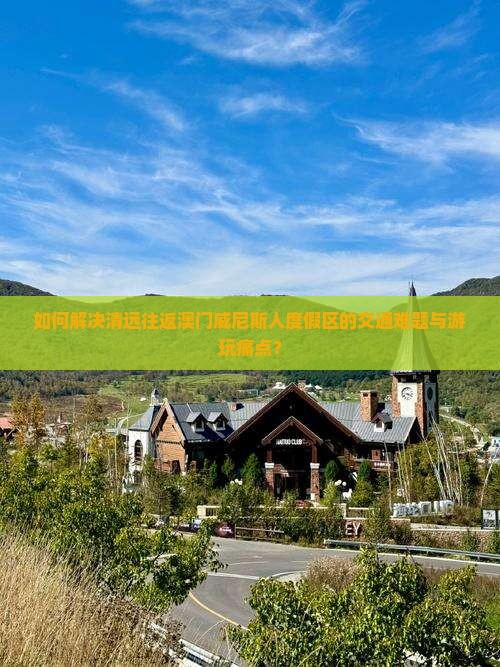 如何解决清远往返澳门威尼斯人度假区的交通难题与游玩痛点？