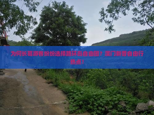 为何长葛游客纷纷选择路环岛自由团？澳门新晋自由行热点！