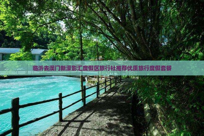 临沂去澳门新濠影汇度假区旅行社推荐优质旅行度假套餐