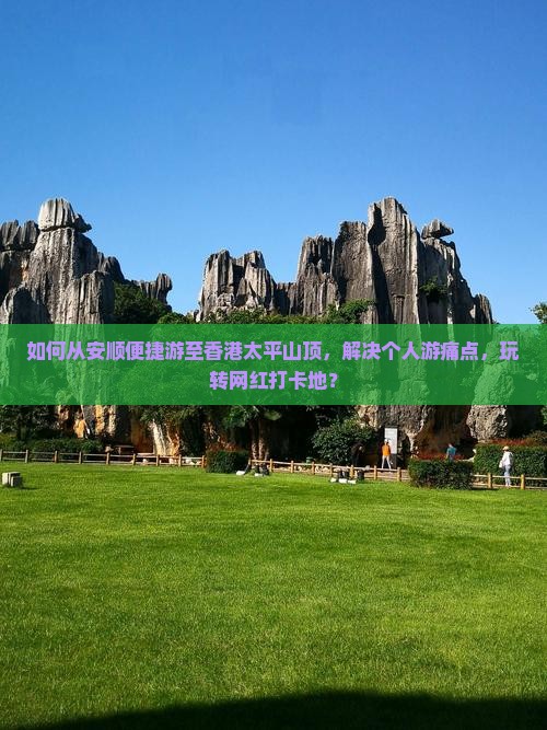 如何从安顺便捷游至香港太平山顶，解决个人游痛点，玩转网红打卡地？
