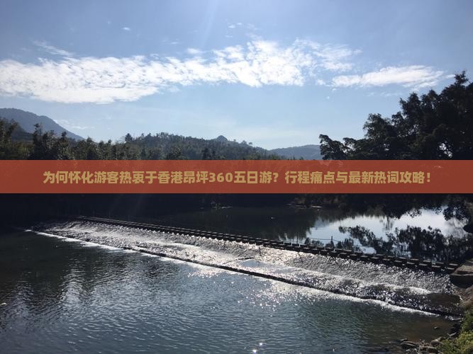 为何怀化游客热衷于香港昂坪360五日游？行程痛点与最新热词攻略！