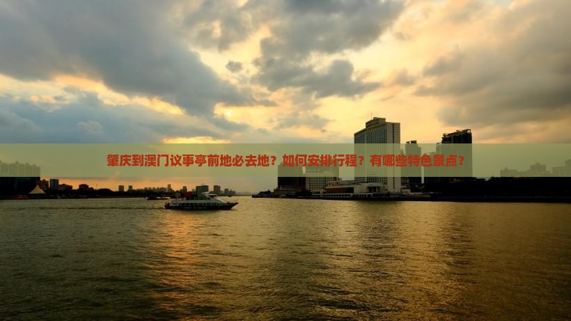 肇庆到澳门议事亭前地必去地？如何安排行程？有哪些特色景点？