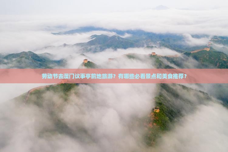 劳动节去澳门议事亭前地旅游？有哪些必看景点和美食推荐？