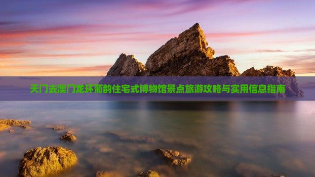 天门去澳门龙环葡韵住宅式博物馆景点旅游攻略与实用信息指南
