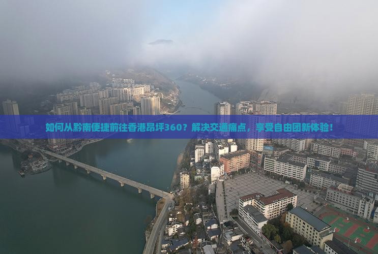 如何从黔南便捷前往香港昂坪360？解决交通痛点，享受自由团新体验！