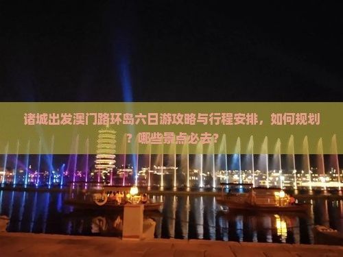 诸城出发澳门路环岛六日游攻略与行程安排，如何规划？哪些景点必去？