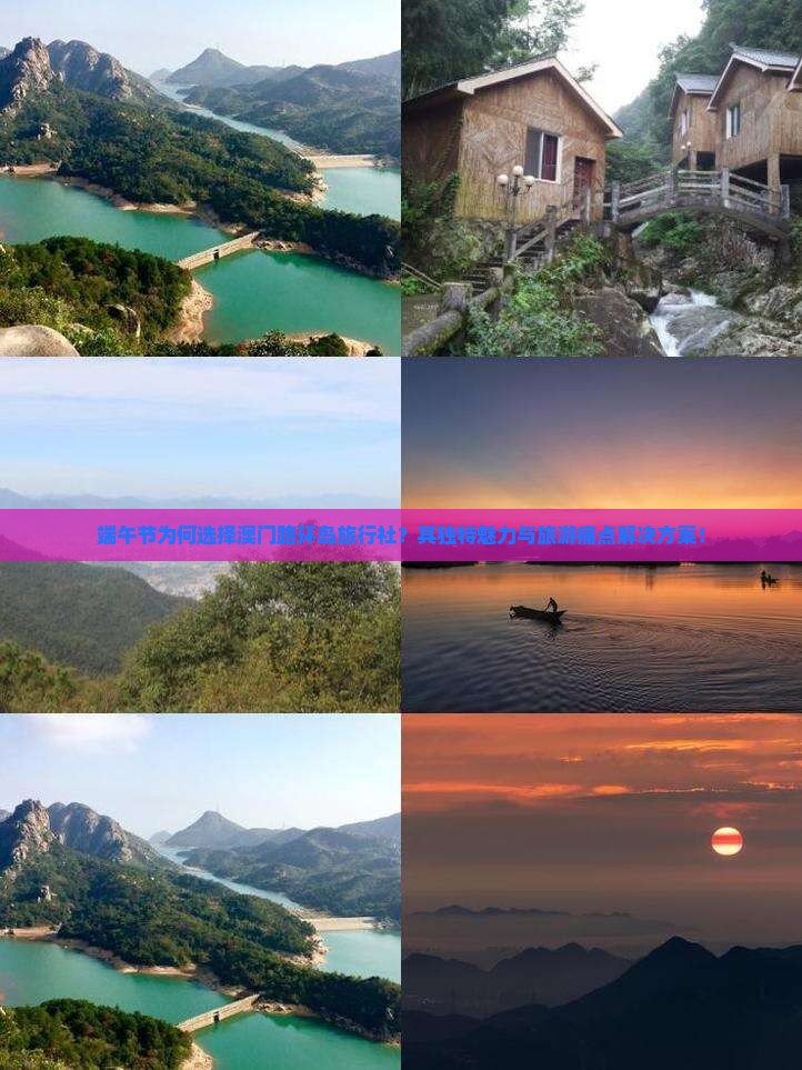端午节为何选择澳门路环岛旅行社？其独特魅力与旅游痛点解决方案！