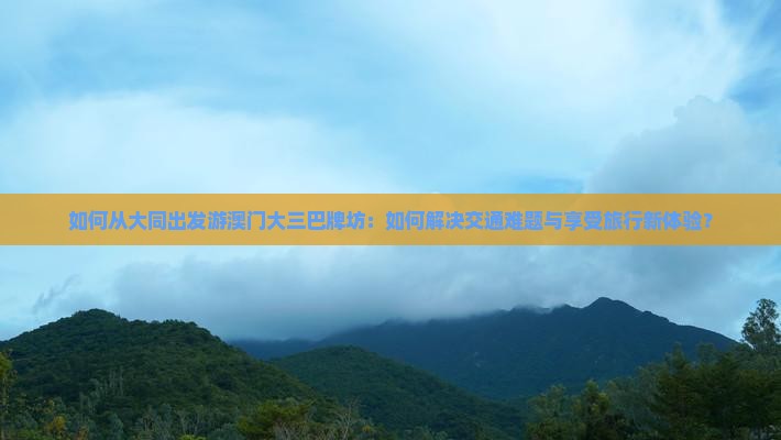 如何从大同出发游澳门大三巴牌坊：如何解决交通难题与享受旅行新体验？