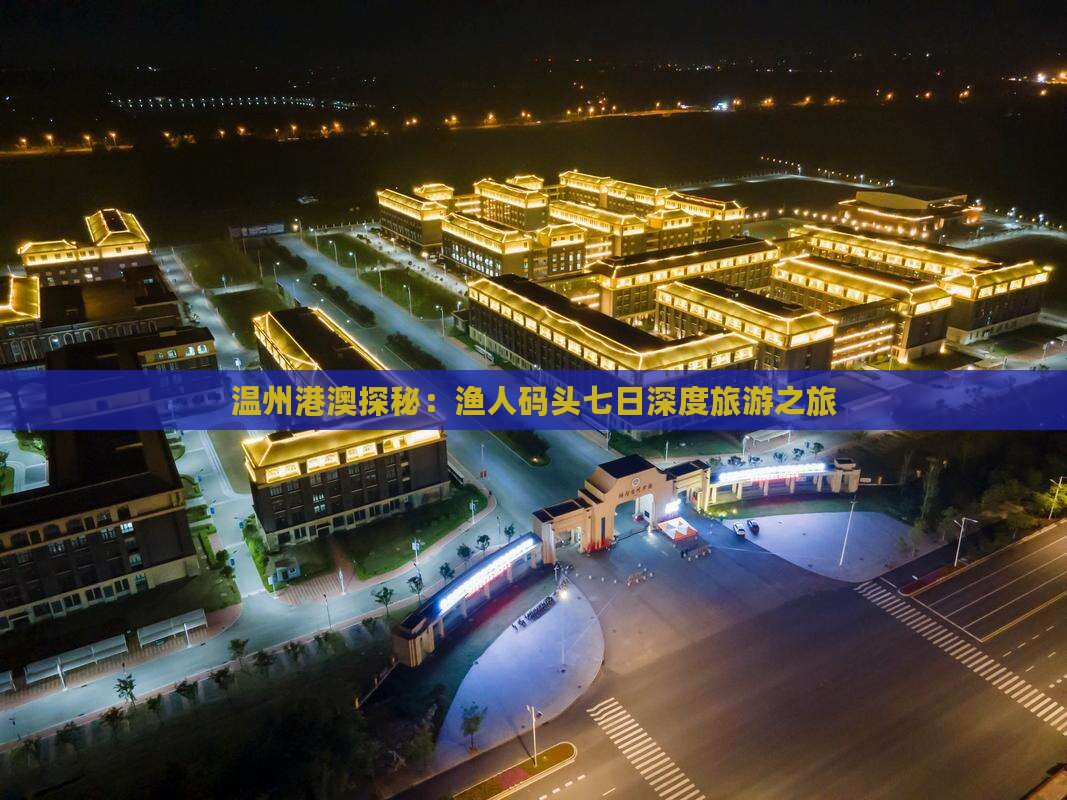 温州港澳探秘：渔人码头七日深度旅游之旅