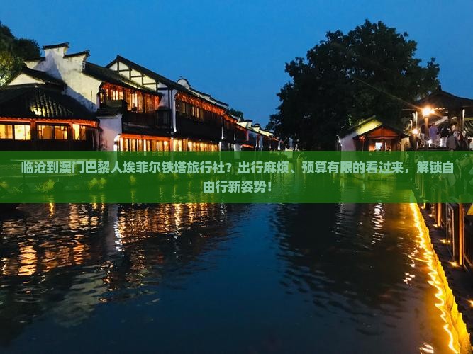 临沧到澳门巴黎人埃菲尔铁塔旅行社？出行麻烦、预算有限的看过来，解锁自由行新姿势！